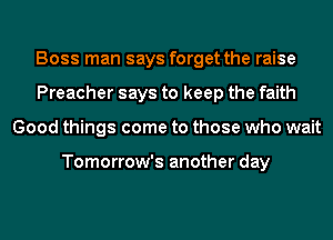 Boss man says forget the raise
Preacher says to keep the faith
Good things come to those who wait

Tomorrow's another day