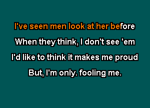 I've seen men look at her before

When they think, I don't see 'em

I'd like to think it makes me proud

But, I'm only. fooling me.