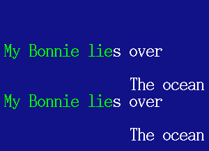 My Bonnie lies over

The ocean
My Bonnie lies over

The ocean