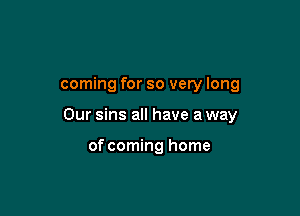 coming for so very long

Our sins all have a way

of coming home