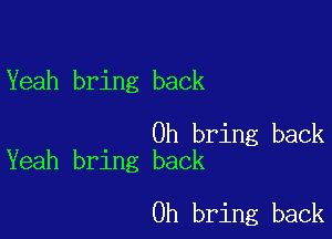 Yeah bring back

0h bring back
Yeah bring back

0h bring back