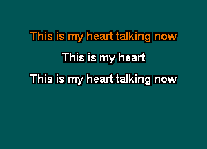 This is my heart talking now

This is my heart

This is my heart talking now