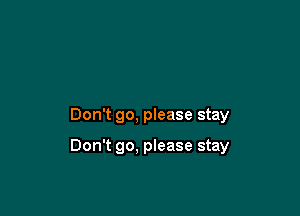 Don't go, please stay

Don't go, please stay