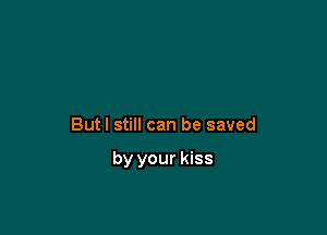 Butl still can be saved

by your kiss