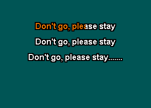 Don't go, please stay

Don't go, please stay

Don't go, please stay .......