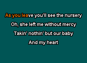 As you leave you'll see the nursery

0h, she left me without mercy

Takin' nothin' but our baby
And my heart