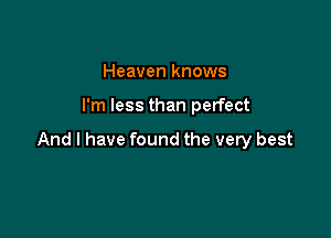 Heaven knows

I'm less than perfect

And I have found the very best