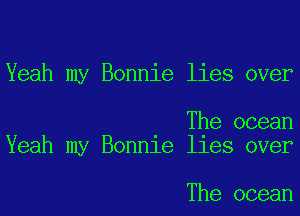 Yeah my Bonnie lies over

The ocean
Yeah my Bonnle lles over

The ocean