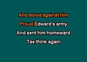 And stood against him

Proud Edward's army

And sent him homeward

Tae think again