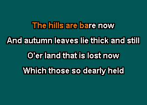 The hills are bare now

And autumn leaves lie thick and still

O'er land that is lost now

Which those so dearly held