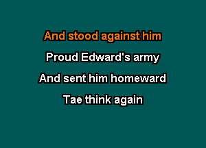 And stood against him

Proud Edward's army

And sent him homeward

Tae think again