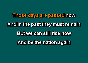 Those days are passed now
And in the past they must remain
But we can still rise now

And be the nation again