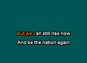 But we can still rise now

And be the nation again