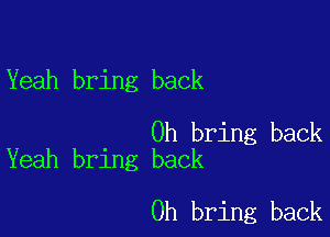 Yeah bring back

0h bring back
Yeah bring back

0h bring back