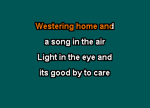 Westering home and

a song in the air

Light in the eye and

its good by to care