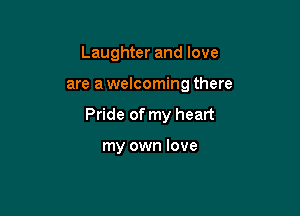 Laughter and love

are a welcoming there

Pride of my heart

my own love