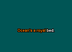 Ocean's a royal bed.