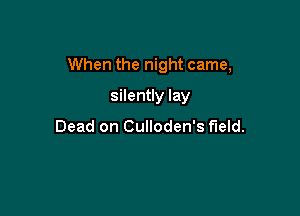 When the night came,

silently lay

Dead on Culloden's field.