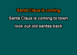Santa Claus is coming

Santa Claus is coming to town

look out old santas back