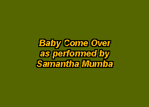 Baby Come Over

as performed by
Samantha Mumba