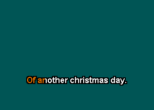 Of another christmas day.