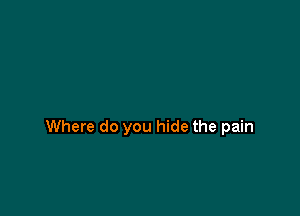 Where do you hide the pain
