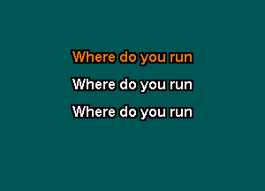 Where do you run

Where do you run

Where do you run