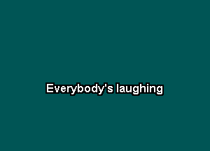 Everybody's laughing