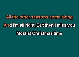 All the other seasons come along

And I'm all right. But then I miss you

Most at Christmas time