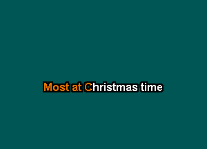 Most at Christmas time