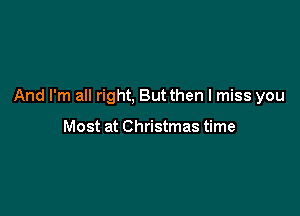 And I'm all right, But then I miss you

Most at Christmas time