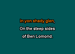 in yon shady glen,

0n the steep sides

of Ben Lomond.