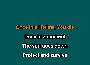 Once in a lifetime, You die

Once in a moment

The sun goes down

Protect and survive