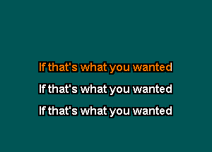 If that's what you wanted

If that's what you wanted

If that's what you wanted