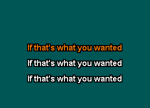 If that's what you wanted

If that's what you wanted

If that's what you wanted