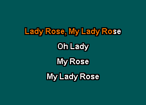 Lady Rose, My Lady Rose

0h Lady
My Rose
My Lady Rose
