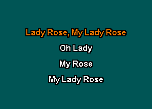 Lady Rose, My Lady Rose

0h Lady
My Rose
My Lady Rose