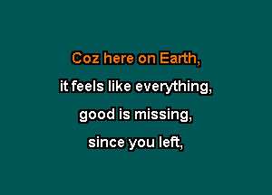 002 here on Earth,
it feels like everything,

good is missing,

since you left,