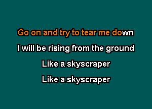 Go on and try to tear me down
I will be rising from the ground

Like a skyscraper

Like a skyscraper