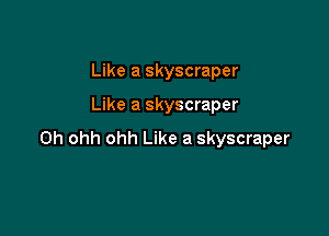 Like a skyscraper

Like a skyscraper

0h ohh ohh Like a skyscraper