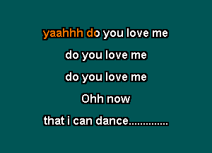 yaahhh do you love me

do you love me
do you love me

Ohh now

thati can dance ..............