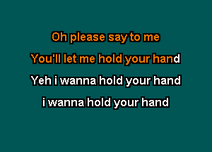 Oh please say to me

You'll let me hold your hand

Yeh i wanna hold your hand

i wanna hold your hand