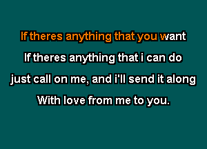 If theres anything that you want
lftheres anything that i can do
just call on me, and i'll send it along

With love from me to you.