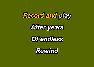 Recon! and play

After years
Of endless

Rewind