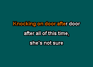 Knocking on door after door

after all of this time,

she's not sure