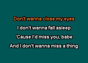 Don't wanna close my eyes
I don't wanna fall asleep

'Cause I'd miss you, babe

And I don't wanna miss a thing