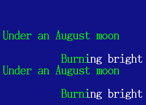 Under an August moon

Burning bright
Under an August moon

Burning bright