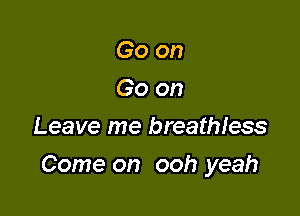 Go on
Go on
Leave me breatmess

Come on ooh yeah