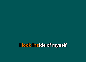 llook inside of myself