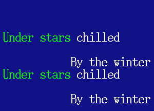 Under stars chilled

By the winter
Under stars Chilled

By the winter
